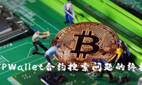 解决TPWallet合约搜索问题的终极指南