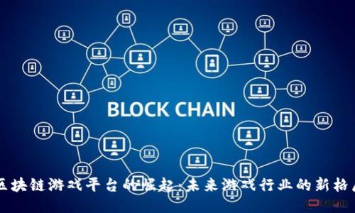 区块链游戏平台的崛起：未来游戏行业的新格局