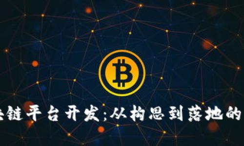 解密区块链平台开发：从构思到落地的全面指南