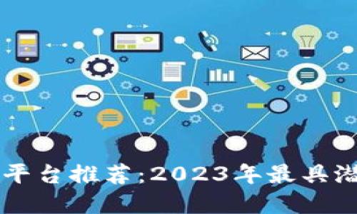 区块链数字藏品平台推荐：2023年最具潜力的项目大盘点