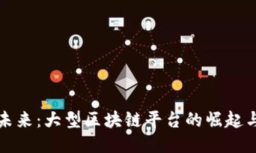 探索未来：大型区块链平台的崛起与应用