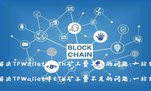 如何解决TPWallet中ETH矿工费不足的问题：一站式指南

如何解决TPWallet中ETH矿工费不足的问题：一站式指南