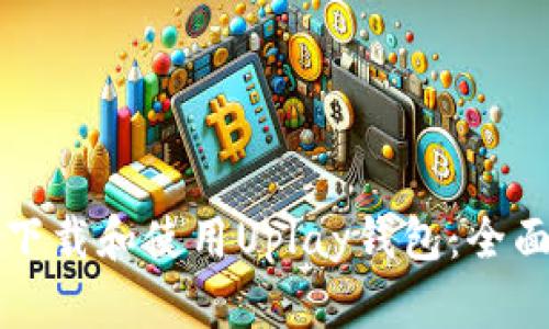 如何下载和使用Uplay钱包：全面指南