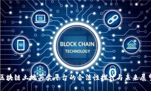 区块链土地买卖平台的合法性探讨与未来展望