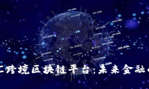 国家外汇跨境区块链平台：未来金融的新引擎