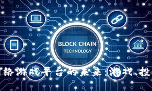 探索区块链虚拟网络游戏平台的未来：游戏、投资和社交的新视界
