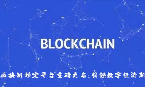 海外区块链预定平台重磅更名：引领数字经济新潮流