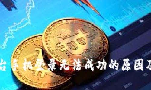 区块链平台手机登录无法成功的原因及解决办法
