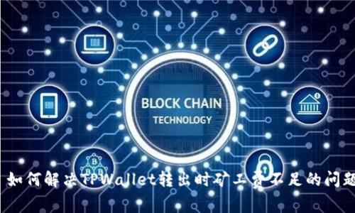 : 如何解决TPWallet转出时矿工费不足的问题？