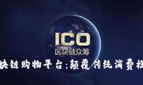 独特优势的区块链购物平台：颠覆传统消费模式的未来之路