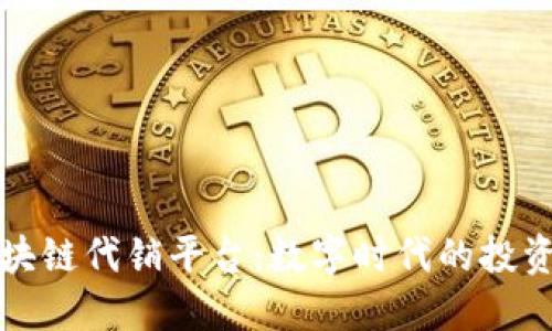 法国区块链代销平台：数字时代的投资新机遇