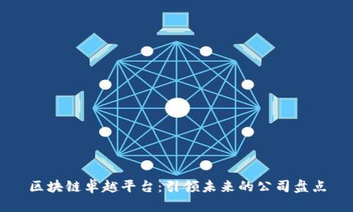 区块链卓越平台：引领未来的公司盘点