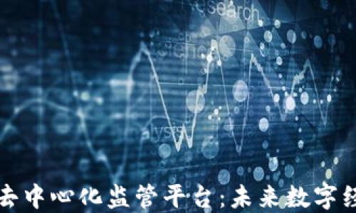 
构建区块链去中心化监管平台：未来数字经济的护航者