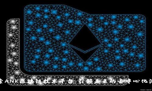 探索ANK区块链技术平台：引领未来的去中心化潮流