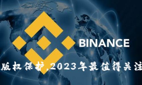 区块链技术改变版权保护，2023年最值得关注的版权平台推荐