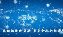 : 区块链流水贷款：未来金融的新希望