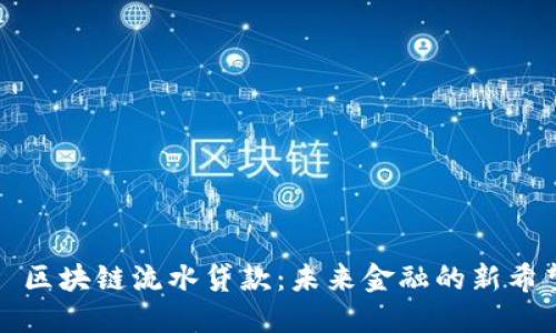 : 区块链流水贷款：未来金融的新希望