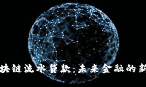 : 区块链流水贷款：未来金融的新希望