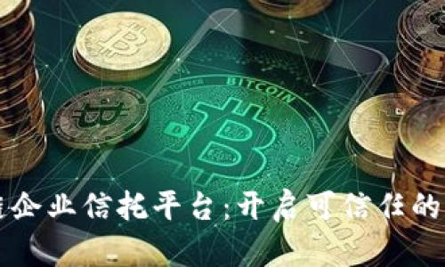 区块链企业信托平台：开启可信任的新未来