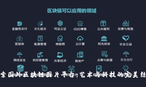 探索国外区块链图片平台：艺术与科技的完美结合