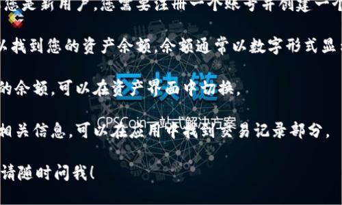 为了查看TPWallet的余额，您可以按照以下步骤操作：

1. **下载并安装TPWallet**: 首先，确保您已经在手机上下载并安装了TPWallet。您可以在App Store或Google Play中找到它。

2. **打开TPWallet应用**: 点击应用图标，启动TPWallet。

3. **登录您的账户**: 使用您的账户信息进行登录。如果您是新用户，您需要注册一个账号并创建一个钱包。

4. **查看余额**: 登录后，您将会看到主界面，在这里可以找到您的资产余额。余额通常以数字形式显示，并且可能会列出不同类型的加密货币及其对应的余额。

5. **切换资产界面**: 如果您想查看不同类型加密货币的余额，可以在资产界面中切换。

6. **检查交易记录**: 如果您还想查看交易历史或其他相关信息，可以在应用中找到交易记录部分。

如果您在这些步骤中遇到任何问题或需要更具体的帮助，请随时问我！