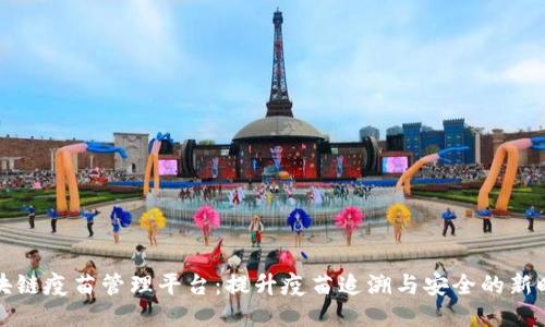 区块链疫苗管理平台：提升疫苗追溯与安全的新时代