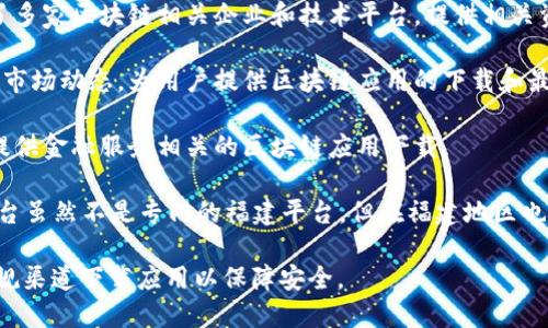 在福建省，随着区块链技术的快速发展，许多区块链下载平台也相继涌现。以下是一些较为知名的区块链下载平台，供您参考：

1. **福州区块链技术研究院**：福州的专业机构，提供区块链技术的研究和应用，支持多种区块链应用的下载。

2. **福建区块链产业联盟**：一个行业联盟，集合了多家区块链相关企业和技术平台，提供相关资源与下载服务。

3. **链上福建**：专注于福建本地的区块链项目和市场动态，为用户提供区块链应用的下载和最新资讯。

4. **中信区块链平台**：中信集团的区块链产品，提供金融服务相关的区块链应用下载。

5. **数字货币交易平台**：如火币、币安等，这些平台虽然不是专门的福建平台，但在福建地区也有广泛的用户基础，提供区块链资产的交易和下载。

请根据您的具体需求选择合适的平台，并确保从正规渠道下载应用以保障安全。