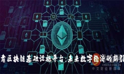 甘肃区块链基础设施平台：未来数字经济的新引擎