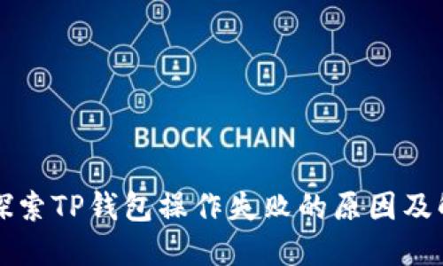 ### 探索TP钱包操作失败的原因及解决方案