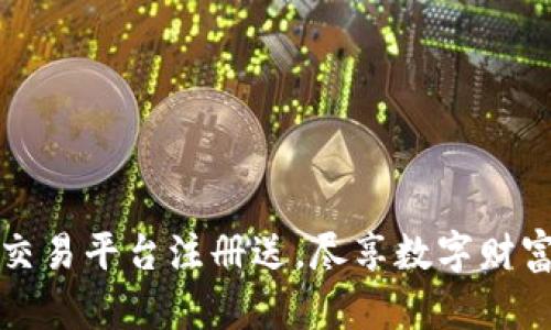 区块链交易平台注册送，尽享数字财富新机遇