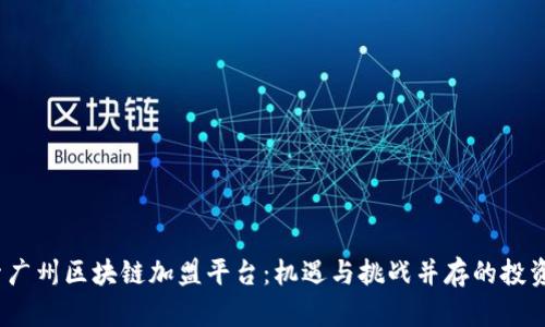  探索广州区块链加盟平台：机遇与挑战并存的投资之旅
