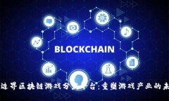 无边界区块链游戏分发平台：重塑游戏产业的未