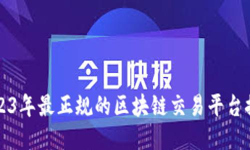 2023年最正规的区块链交易平台推荐