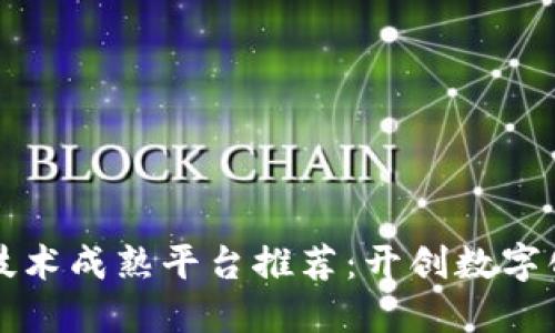 区块链技术成熟平台推荐：开创数字化新时代