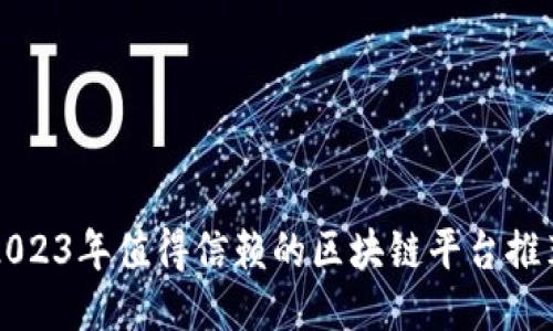2023年值得信赖的区块链平台推荐
