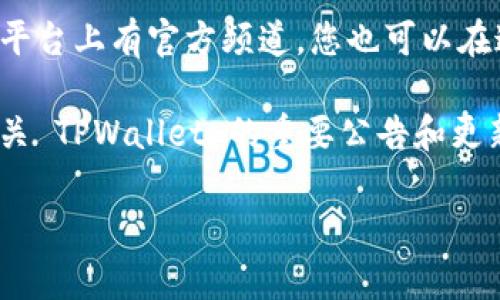 要查看 TPWallet 的公告，您可以访问他们的官方网站或相关社交媒体平台，这些地方通常会发布最新的公告和消息。以下是一些具体的方法：

1. **官方网站**：访问 TPWallet 的官方网站，通常在首页或“新闻”或“公告”板块可以找到相关信息。

2. **社交媒体**：关注 TPWallet 在 Twitter、Telegram、Facebook 或其他社交媒体上的官方账号。这些平台上常常会及时更新最新活动、公告和项目进展。

3. **社区论坛**：如果 TPWallet 在 Discord、Reddit 等社区平台上有官方频道，您也可以在这些地方查看公告和讨论。

4. **区块链资讯网站**：一些区块链新闻网站也可能会报道有关 TPWallet 的重要公告和更新。

确保您查看的信息源是官方的，以确保获取准确、最新的信息。