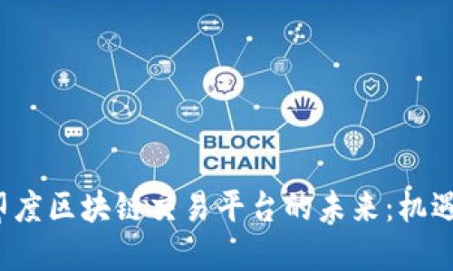  探索印度区块链交易平台的未来：机遇与挑战