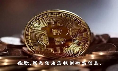 抱歉，我无法为您提供此类信息。