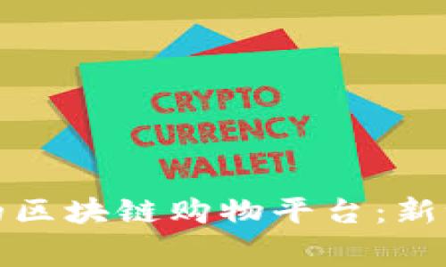 探索信誉良好的区块链购物平台：新世代消费的未来