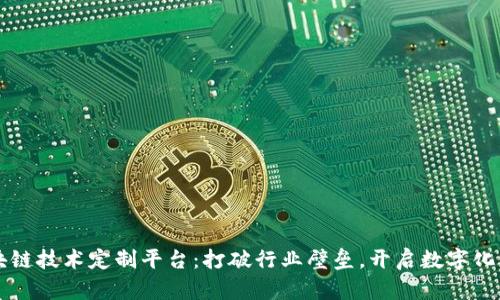 区块链技术定制平台：打破行业壁垒，开启数字化未来