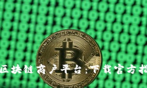 探索云南税务区块链商户平台：下载官方指南与使用技巧