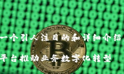 在这个平台上，您可以创建一个引人注目的和详细介绍，以下是我为您准备的内容。

如何利用BaaS区块链开放平台推动业务数字化转型