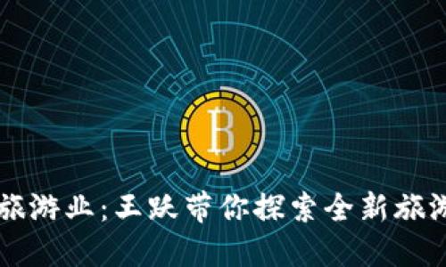 区块链赋能旅游业：王跃带你探索全新旅游平台的未来