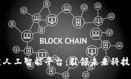 广州区块链人工智能平台：引领未来科技的创新之路