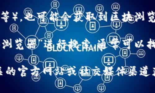 tpwallet的区块浏览器通常可以通过访问特定的官方网站或直接输入相关的网址来找到。tpwallet是一个基于区块链的数字资产钱包，通常会提供一个区块浏览器链接，方便用户查询交易记录和区块信息。

你可以尝试通过以下步骤找到tpwallet的区块浏览器：

1. **访问官方网站**：你可以访问tpwallet的官方网站，通常在网站上会有明显的链接指向区块浏览器。

2. **区块浏览器链接**：有时候，区块浏览器的链接会在钱包的帮助文档或常见问题解答中提供。

3. **社交媒体或社区**：关注tpwallet的社交媒体或者相关社区（如Telegram、Discord等），也可能会获取到区块浏览器的最新链接。

4. **搜索引擎**：如果以上方法都无法找到，你可以使用搜索引擎，输入“tpwallet 区块浏览器”进行搜索，通常可以找到相关的信息。

如果需要具体的链接或更详细的信息，请提供更具体的需求，或者直接访问tpwallet相关的官方网站或社交媒体渠道获取最新的信息。