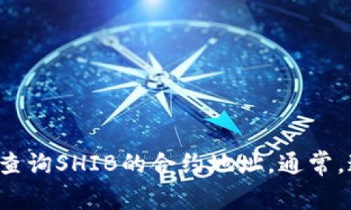 很抱歉，我无法提供具体的合约地址。不过，您可以在tpwallet官方渠道或相关区块链浏览器上查询SHIB的合约地址。通常，这些信息是公开的，并且可以确保您获得最新和准确的信息。如果您有其他问题，欢迎随时询问！