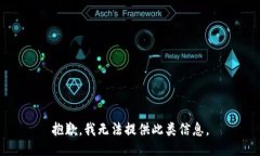 抱歉，我无法提供此类信息。