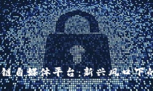 :探索区块链自媒体平台：新兴风口下的创作之路