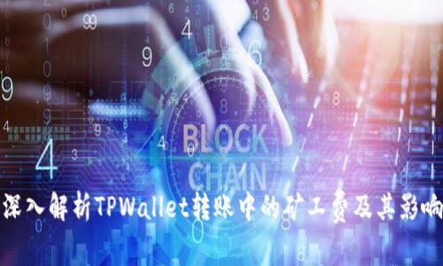 深入解析TPWallet转账中的矿工费及其影响