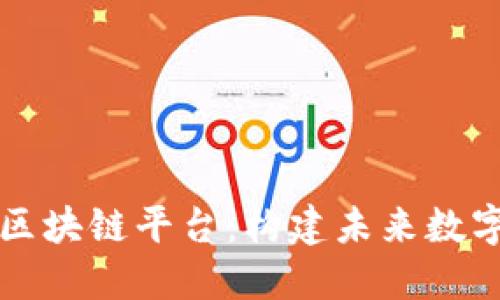 国内最好的区块链平台：构建未来数字经济的基石